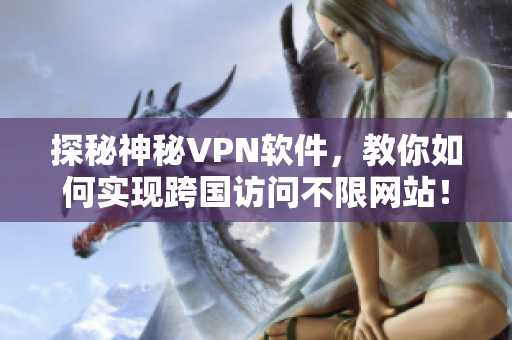 探秘神秘VPN软件，教你如何实现跨国访问不限网站！