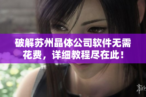 破解苏州晶体公司软件无需花费，详细教程尽在此！