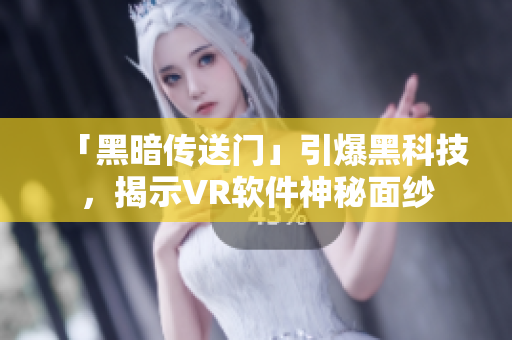 「黑暗传送门」引爆黑科技，揭示VR软件神秘面纱