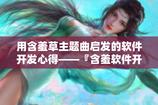用含羞草主题曲启发的软件开发心得——『含羞软件开发』