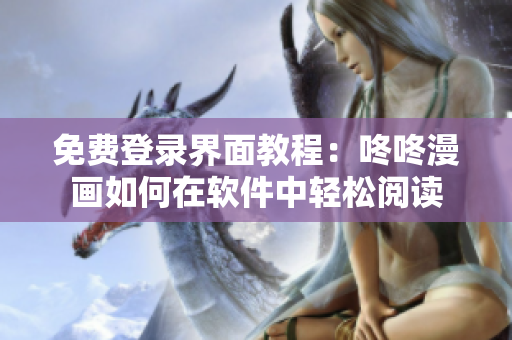免费登录界面教程：咚咚漫画如何在软件中轻松阅读