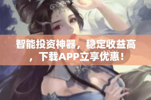 智能投资神器，稳定收益高，下载APP立享优惠！