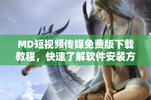 MD短视频传媒免费版下载教程，快速了解软件安装方法！