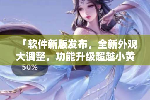 「软件新版发布，全新外观大调整，功能升级超越小黄鸭旧版」