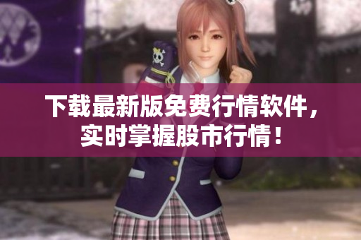 下载最新版免费行情软件，实时掌握股市行情！