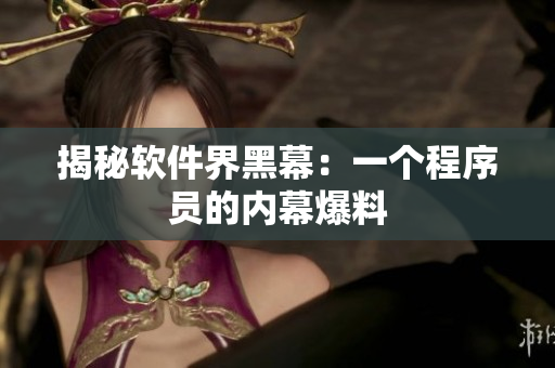揭秘软件界黑幕：一个程序员的内幕爆料