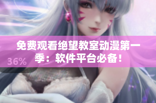 免费观看绝望教室动漫第一季：软件平台必备！