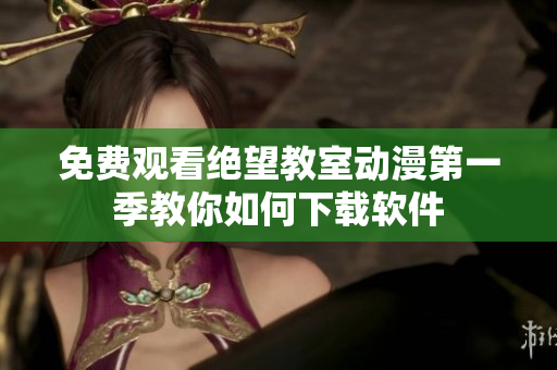 免费观看绝望教室动漫第一季教你如何下载软件