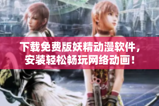 下载免费版妖精动漫软件，安装轻松畅玩网络动画！