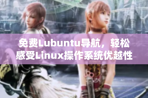 免费Lubuntu导航，轻松感受Linux操作系统优越性