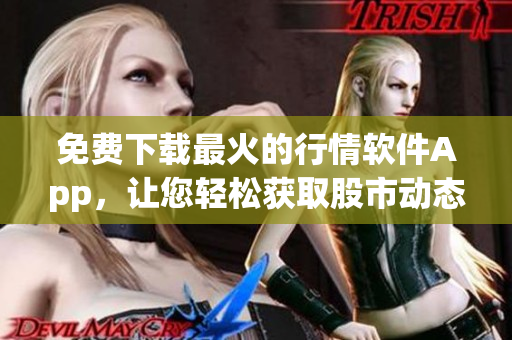 免费下载最火的行情软件App，让您轻松获取股市动态
