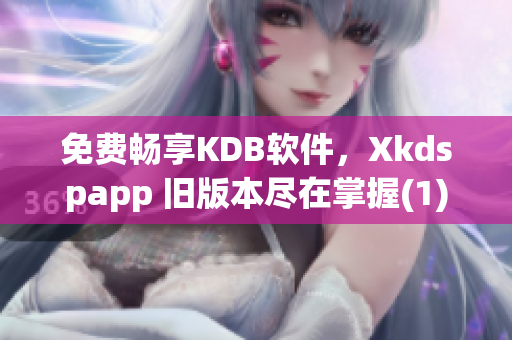 免费畅享KDB软件，Xkdspapp 旧版本尽在掌握(1)
