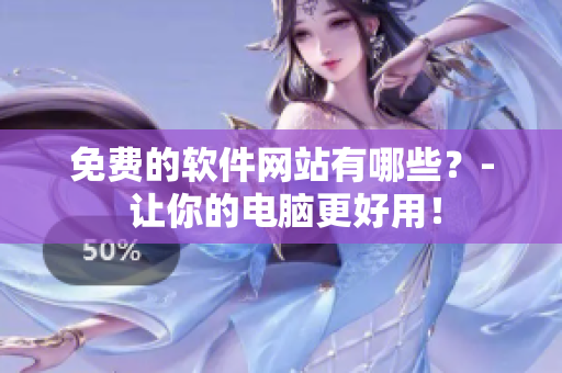 免费的软件网站有哪些？- 让你的电脑更好用！