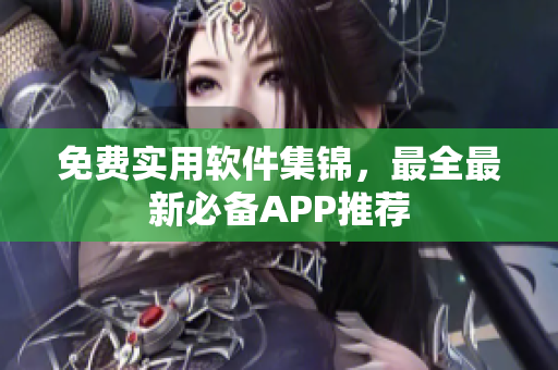 免费实用软件集锦，最全最新必备APP推荐