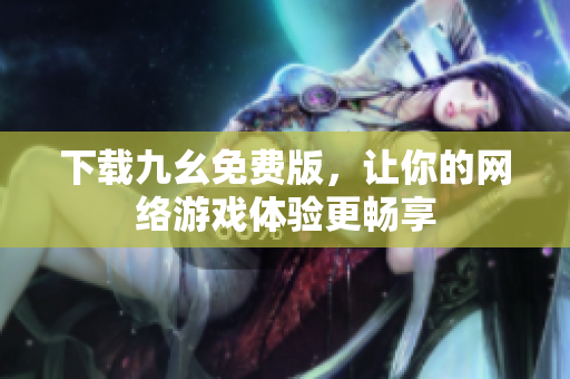 下载九幺免费版，让你的网络游戏体验更畅享