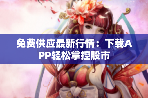免费供应最新行情：下载APP轻松掌控股市
