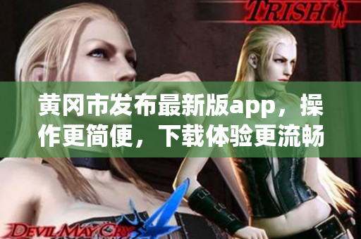 黄冈市发布最新版app，操作更简便，下载体验更流畅