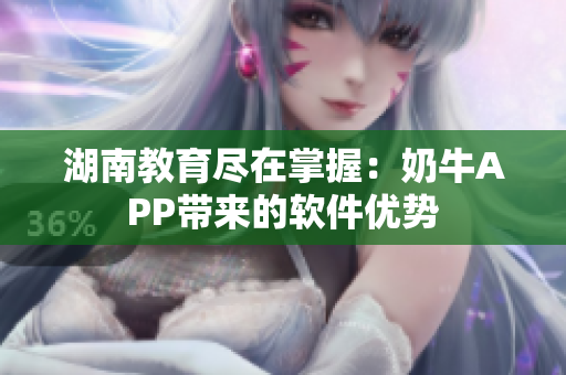 湖南教育尽在掌握：奶牛APP带来的软件优势