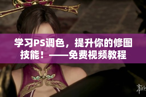 学习PS调色，提升你的修图技能！——免费视频教程