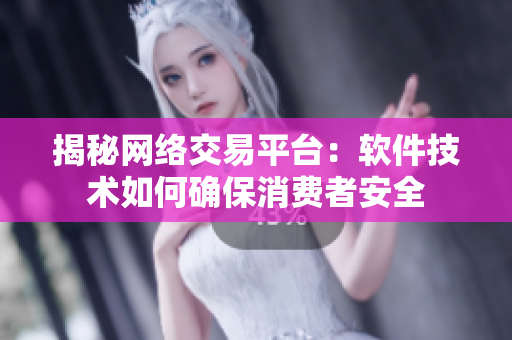 揭秘网络交易平台：软件技术如何确保消费者安全