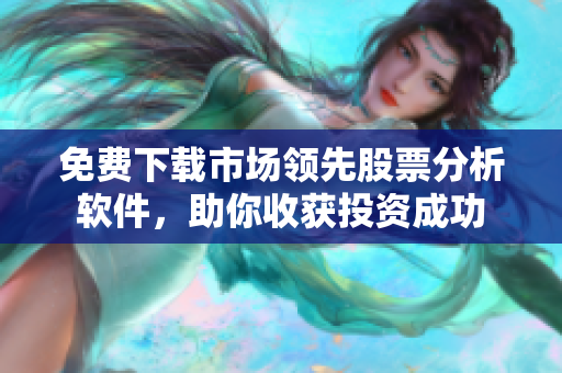 免费下载市场领先股票分析软件，助你收获投资成功