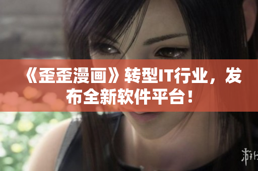 《歪歪漫画》转型IT行业，发布全新软件平台！
