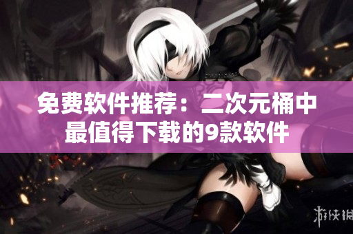 免费软件推荐：二次元桶中最值得下载的9款软件