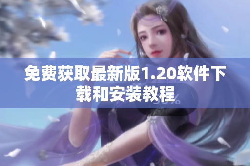 免费获取最新版1.20软件下载和安装教程
