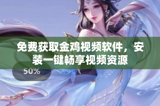 免费获取金鸡视频软件，安装一键畅享视频资源
