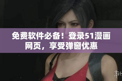 免费软件必备！登录51漫画网页，享受弹窗优惠