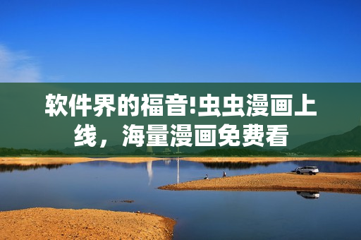 软件界的福音!虫虫漫画上线，海量漫画免费看