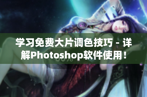 学习免费大片调色技巧 - 详解Photoshop软件使用！