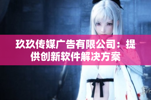 玖玖传媒广告有限公司：提供创新软件解决方案