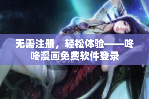 无需注册，轻松体验——咚咚漫画免费软件登录