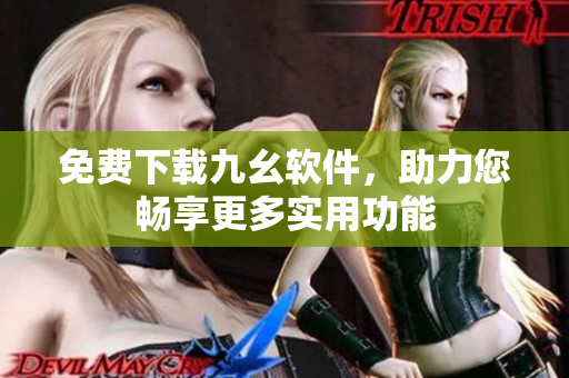 免费下载九幺软件，助力您畅享更多实用功能