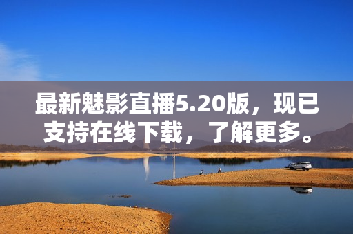 最新魅影直播5.20版，现已支持在线下载，了解更多。