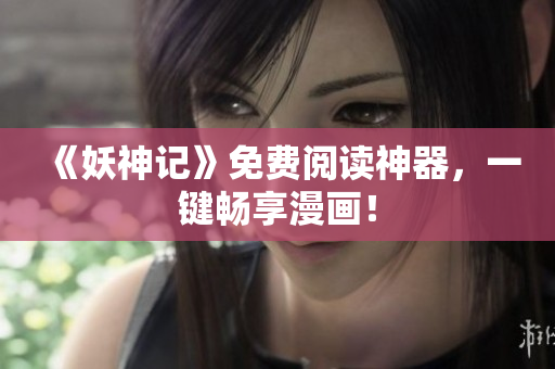 《妖神记》免费阅读神器，一键畅享漫画！