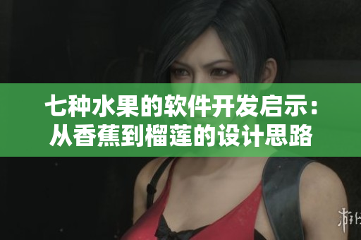 七种水果的软件开发启示：从香蕉到榴莲的设计思路