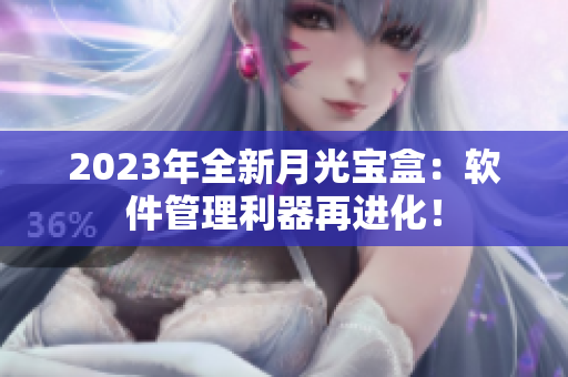 2023年全新月光宝盒：软件管理利器再进化！