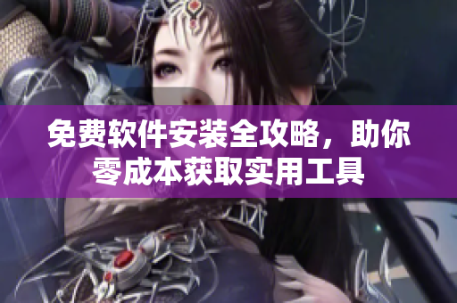 免费软件安装全攻略，助你零成本获取实用工具