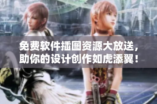 免费软件插图资源大放送，助你的设计创作如虎添翼！