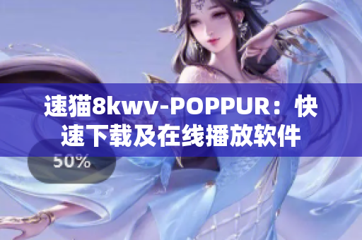 速猫8kwv-POPPUR：快速下载及在线播放软件