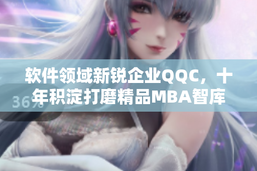 软件领域新锐企业QQC，十年积淀打磨精品MBA智库