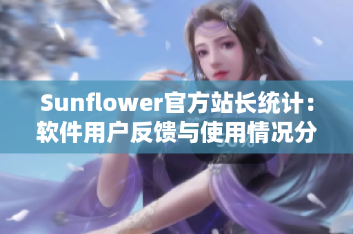 Sunflower官方站长统计：软件用户反馈与使用情况分析