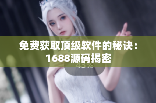 免费获取顶级软件的秘诀：1688源码揭密