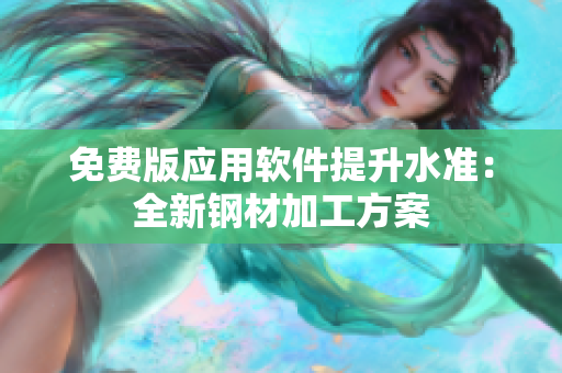 免费版应用软件提升水准：全新钢材加工方案
