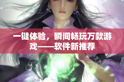 一键体验，瞬间畅玩万款游戏——软件新推荐