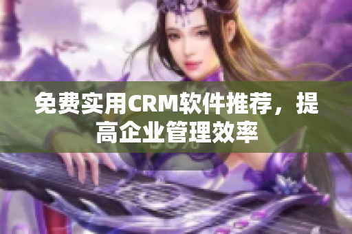 免费实用CRM软件推荐，提高企业管理效率