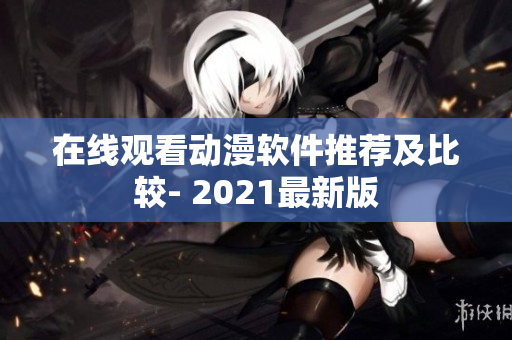 在线观看动漫软件推荐及比较- 2021最新版
