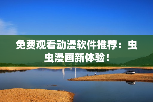 免费观看动漫软件推荐：虫虫漫画新体验！